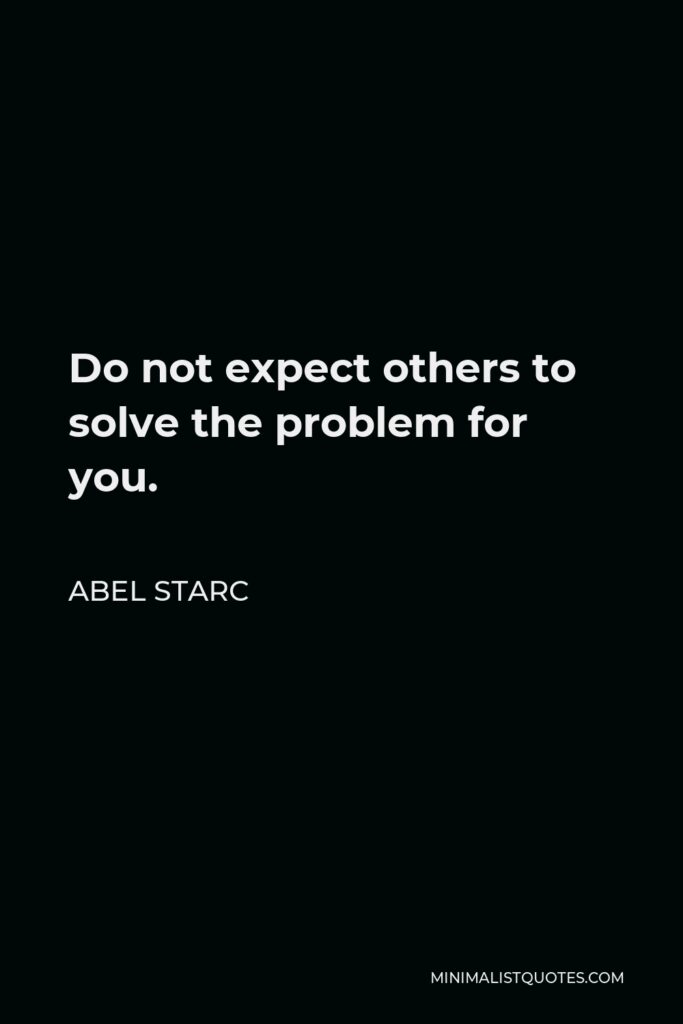 Abel Starc Quote - Do not expect others to solve the problem for you.