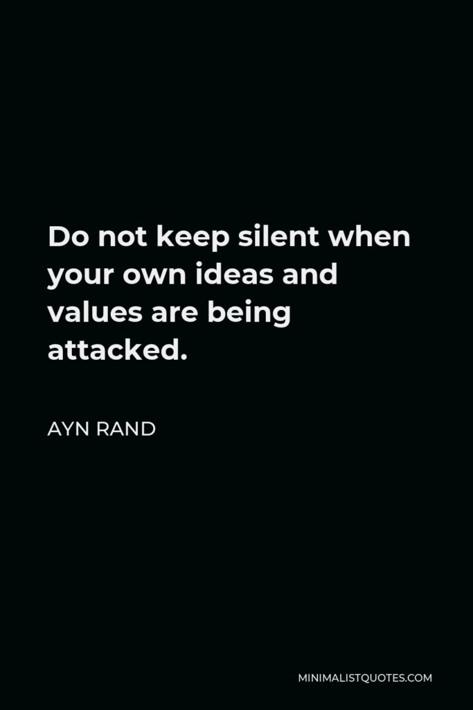 Ayn Rand Quote - Do not keep silent when your own ideas and values are being attacked.