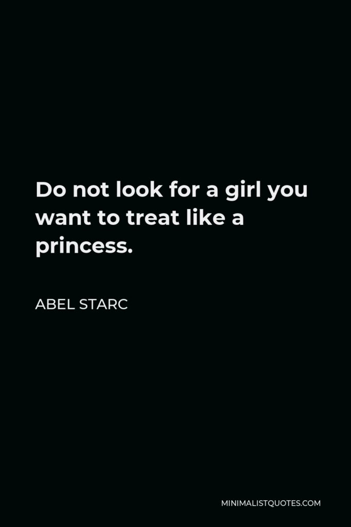 Abel Starc Quote - Do not look for a girl you want to treat like a princess.