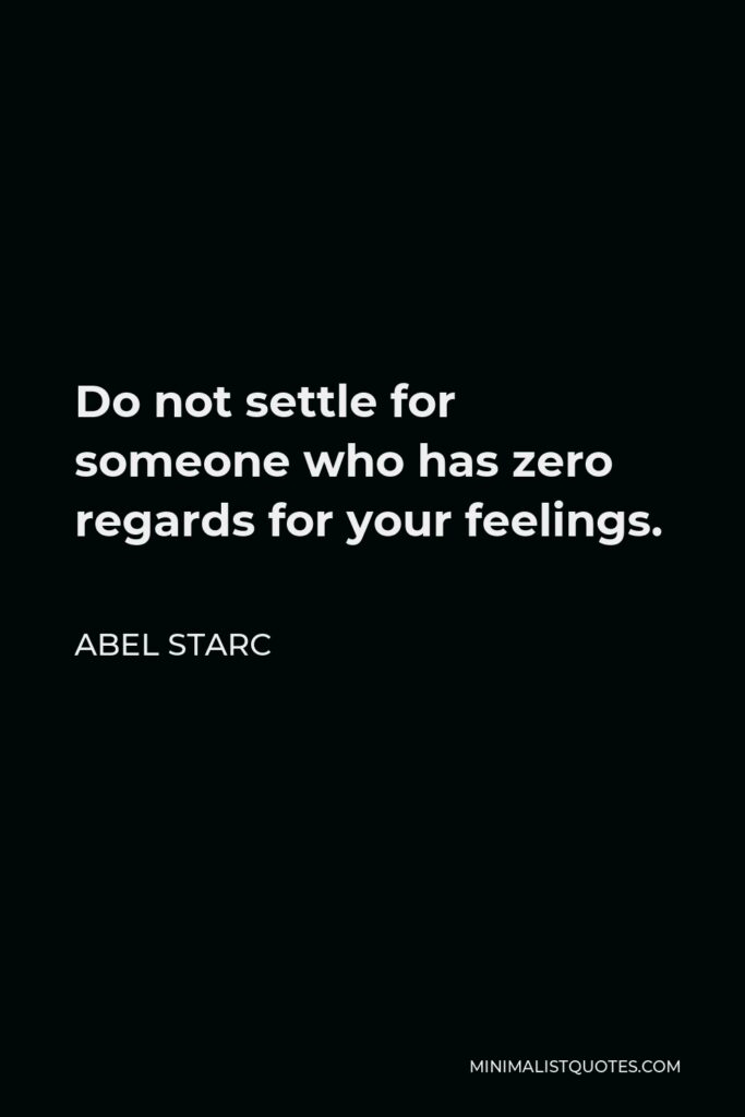 Abel Starc Quote - Do not settle for someone who has zero regards for your feelings.