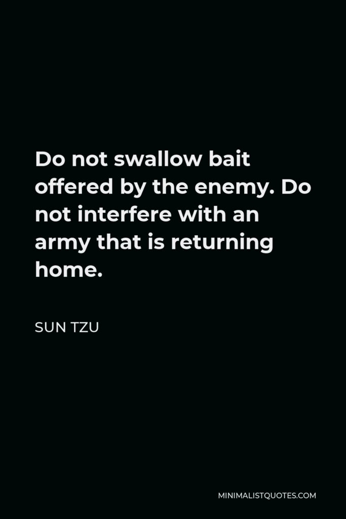 Sun Tzu Quote - Do not swallow bait offered by the enemy. Do not interfere with an army that is returning home.