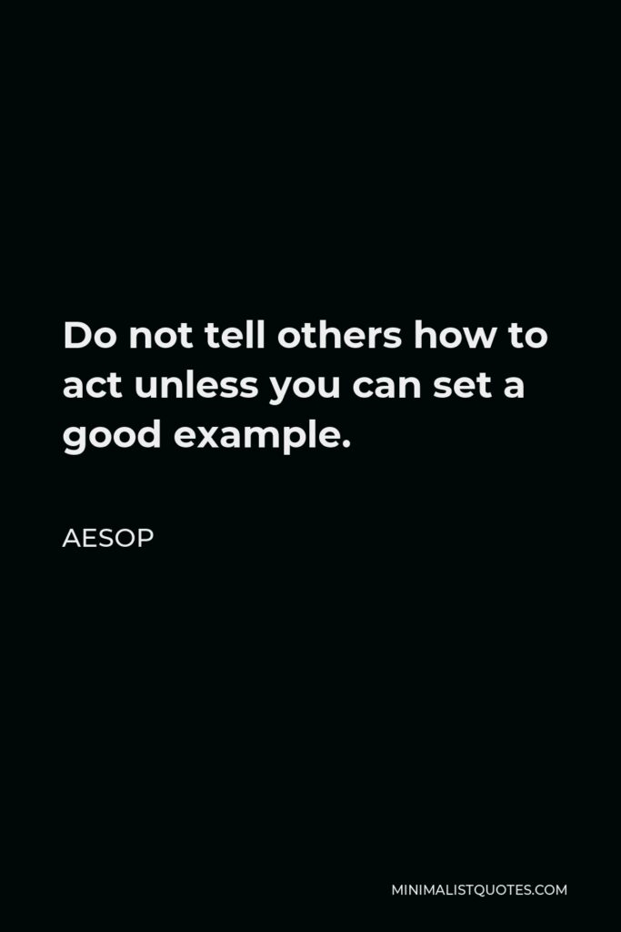 Aesop Quote - Do not tell others how to act unless you can set a good example.