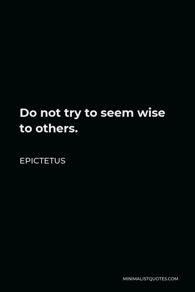 Epictetus Quote - Do not try to seem wise to others.