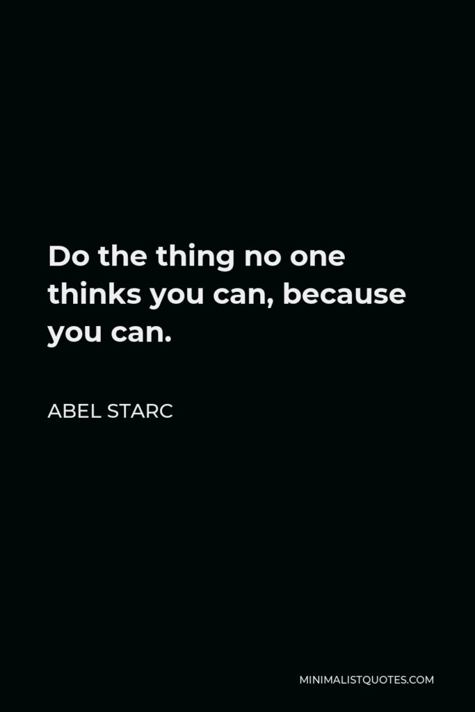 Abel Starc Quote - Do the thing no one thinks you can, because you can.