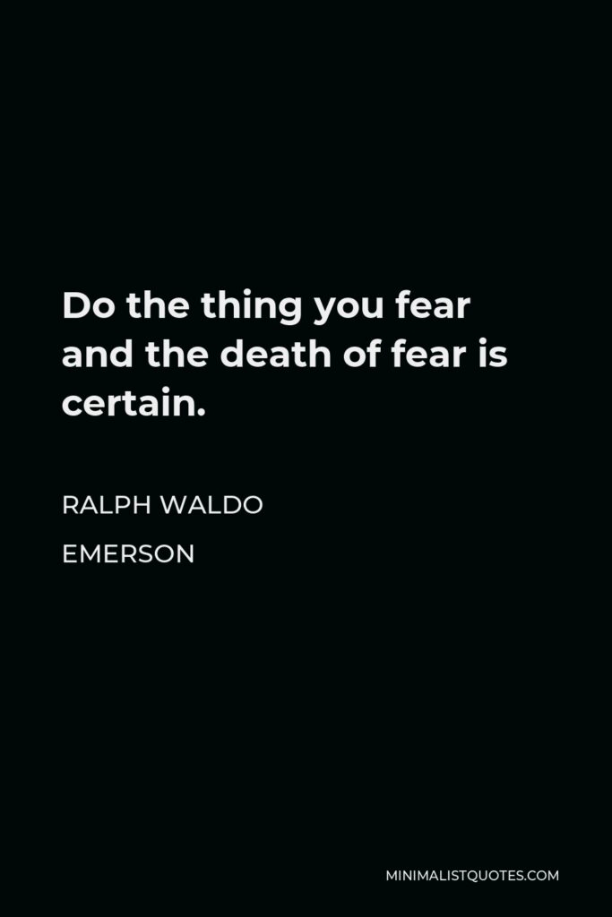 Ralph Waldo Emerson Quote - Do the thing you fear and the death of fear is certain.