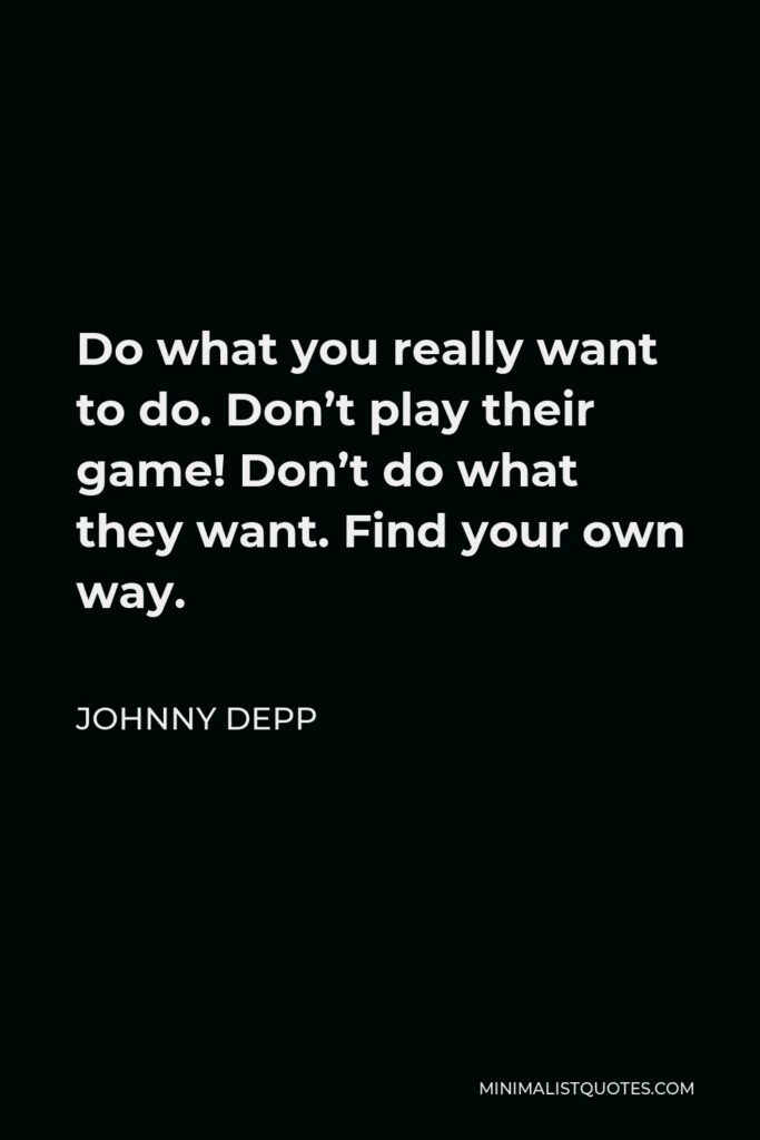 Johnny Depp Quote - Do what you really want to do. Don’t play their game! Don’t do what they want. Find your own way.