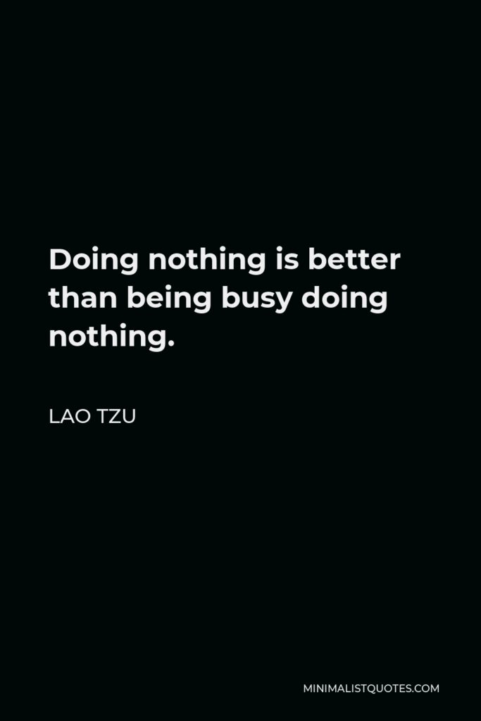 Lao Tzu Quote - Doing nothing is better than being busy doing nothing.