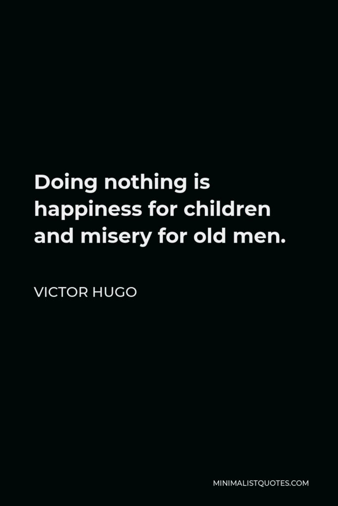 Victor Hugo Quote - Doing nothing is happiness for children and misery for old men.