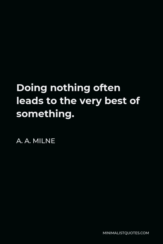 A. A. Milne Quote - Doing nothing often leads to the very best of something.