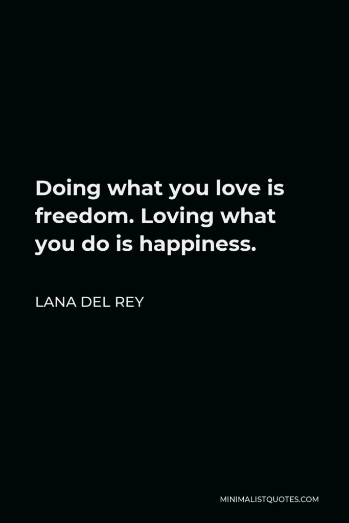 Lana Del Rey Quote - Doing what you love is freedom. Loving what you do is happiness.
