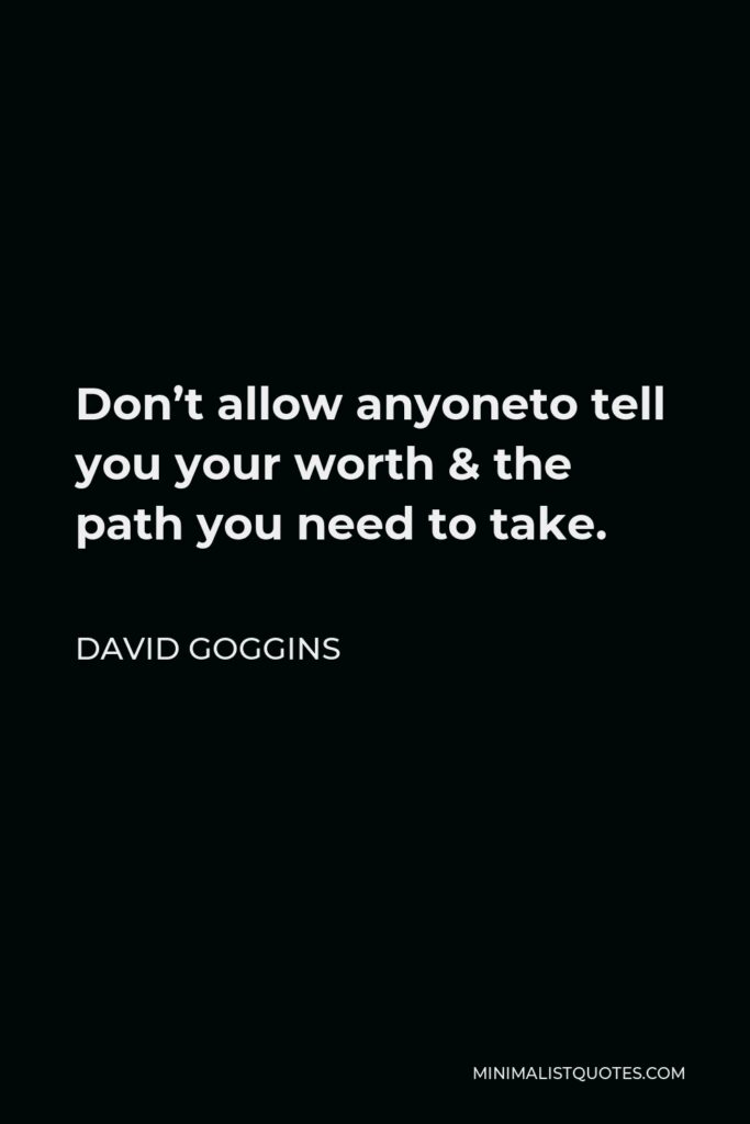 David Goggins Quote - Don’t allow anyoneto tell you your worth & the path you need to take.