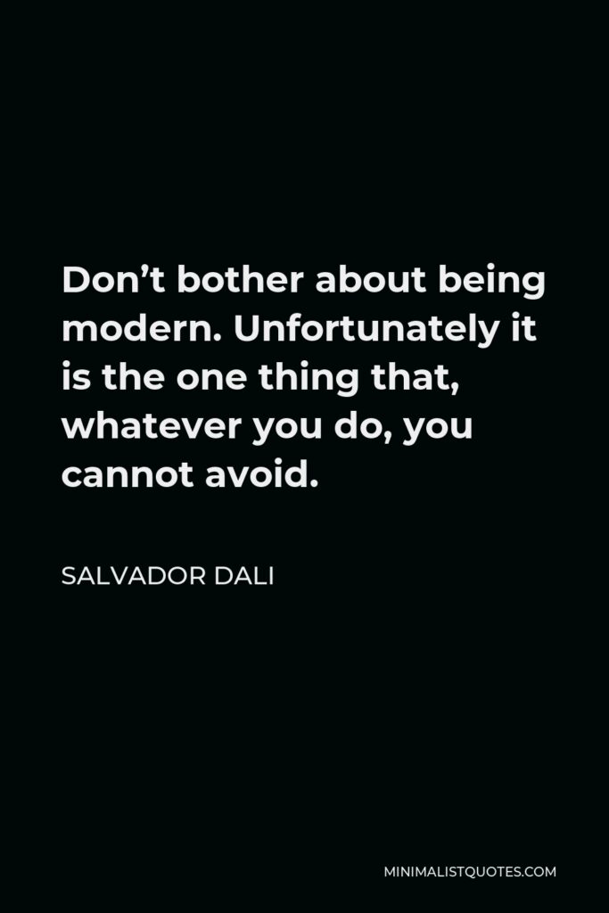 Salvador Dali Quote - Don’t bother about being modern. Unfortunately it is the one thing that, whatever you do, you cannot avoid.