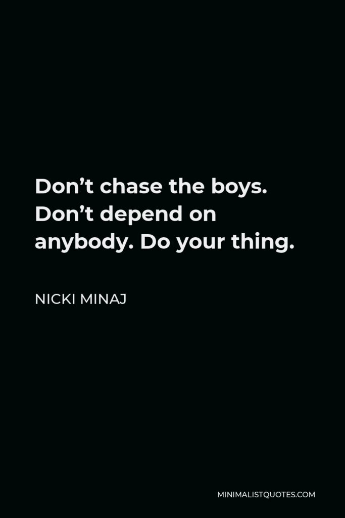 Nicki Minaj Quote - Don’t chase the boys. Don’t depend on anybody. Do your thing.
