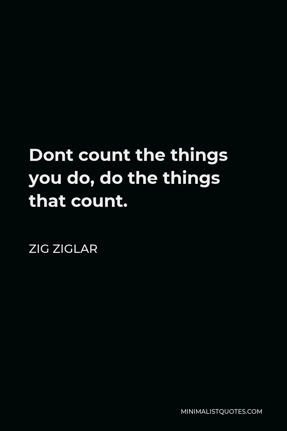 Zig Ziglar Quote - Dont count the things you do, do the things that count.