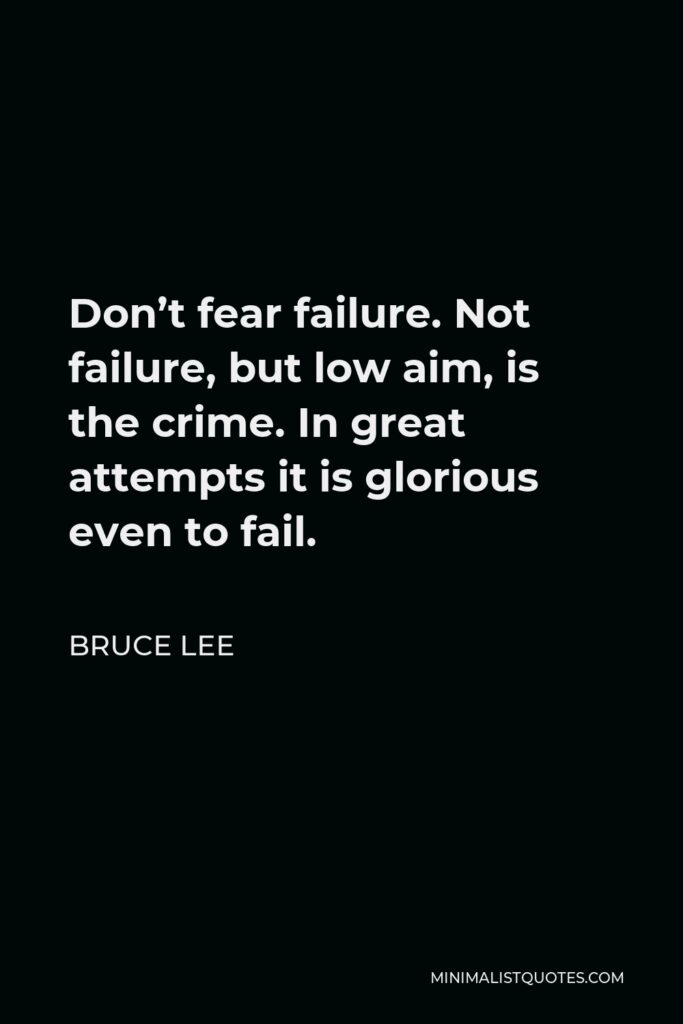 Bruce Lee Quote - Don’t fear failure. Not failure, but low aim, is the crime. In great attempts it is glorious even to fail.