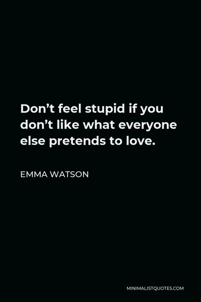 Emma Watson Quote - Don’t feel stupid if you don’t like what everyone else pretends to love.