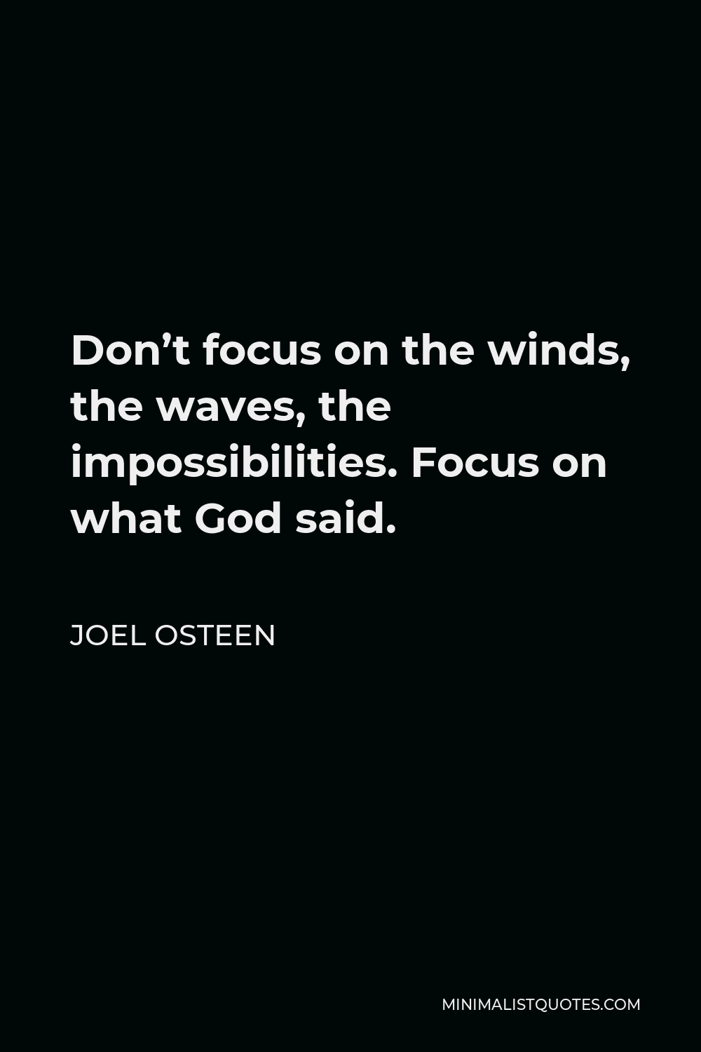 Joel Osteen Quote - Don’t focus on the winds, the waves, the impossibilities. Focus on what God said.