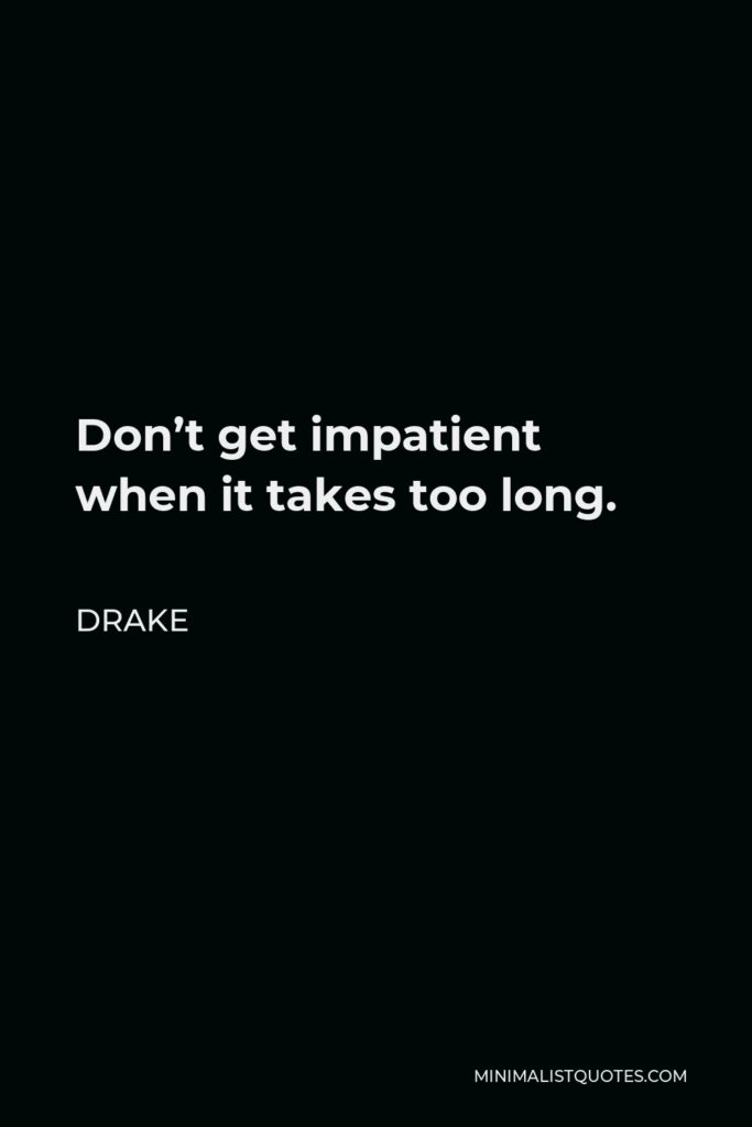 Drake Quote - Don’t get impatient when it takes too long.