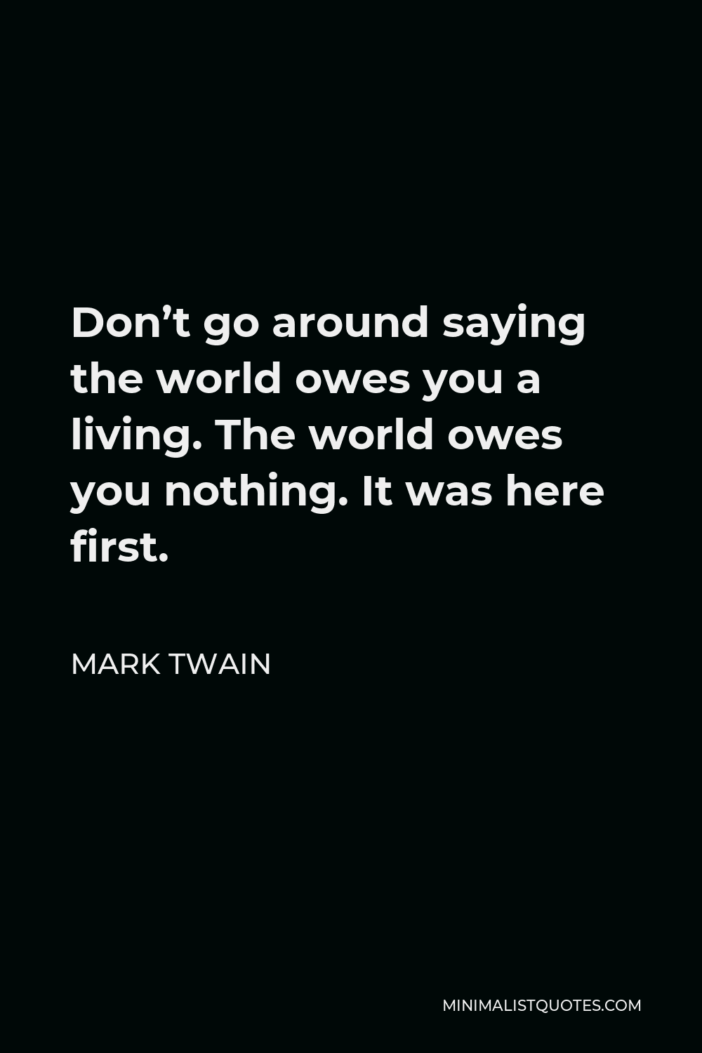 Mark Twain Quote - Don’t go around saying the world owes you a living. The world owes you nothing. It was here first.