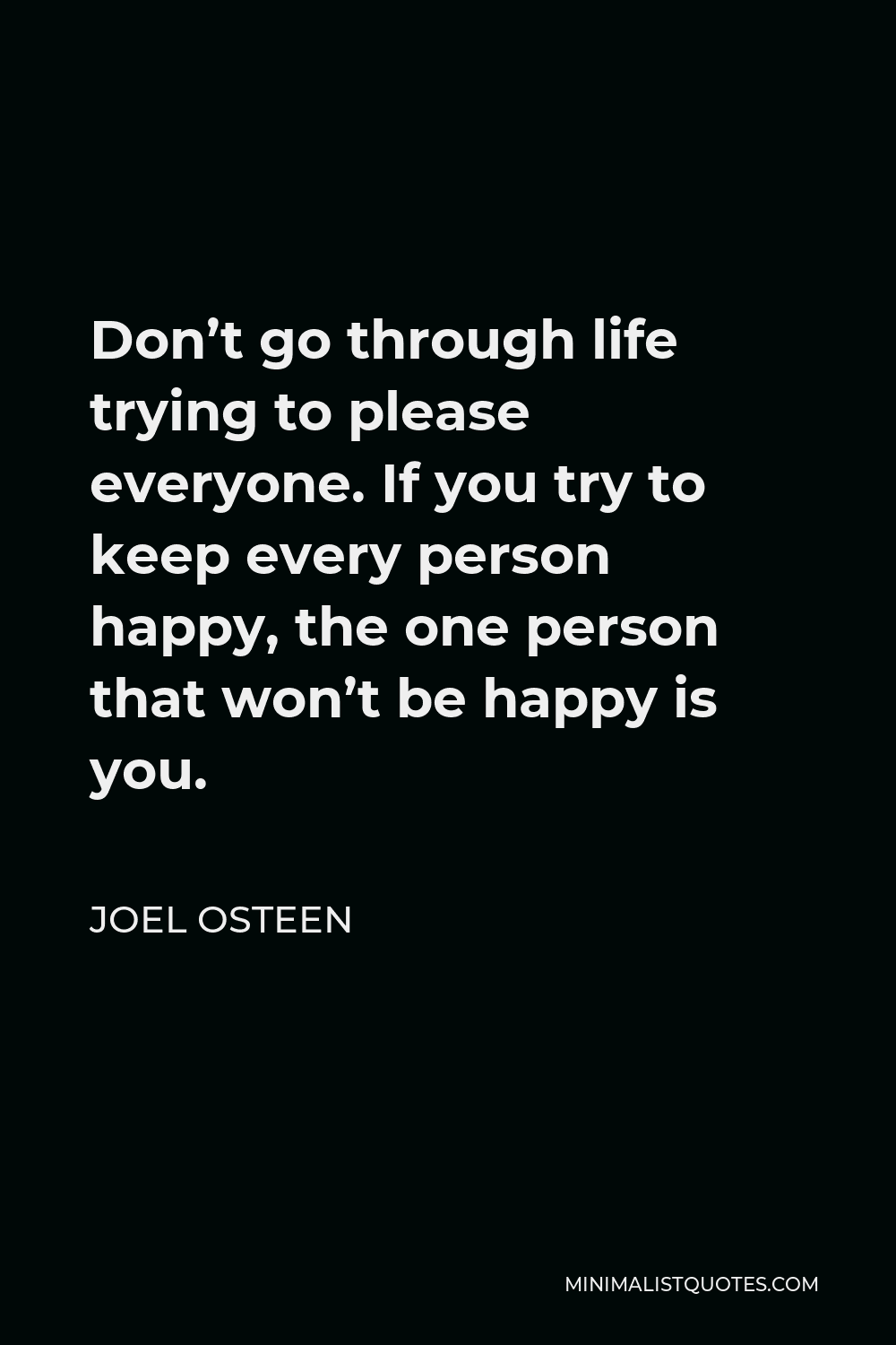 Joel Osteen Quote: Don't go through life trying to please everyone. If you  try to keep every person happy, the one person that won't be happy is you.