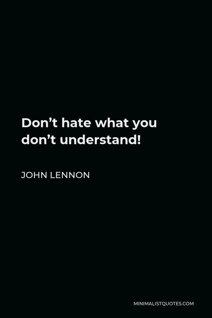 John Lennon Quote - Don’t hate what you don’t understand!