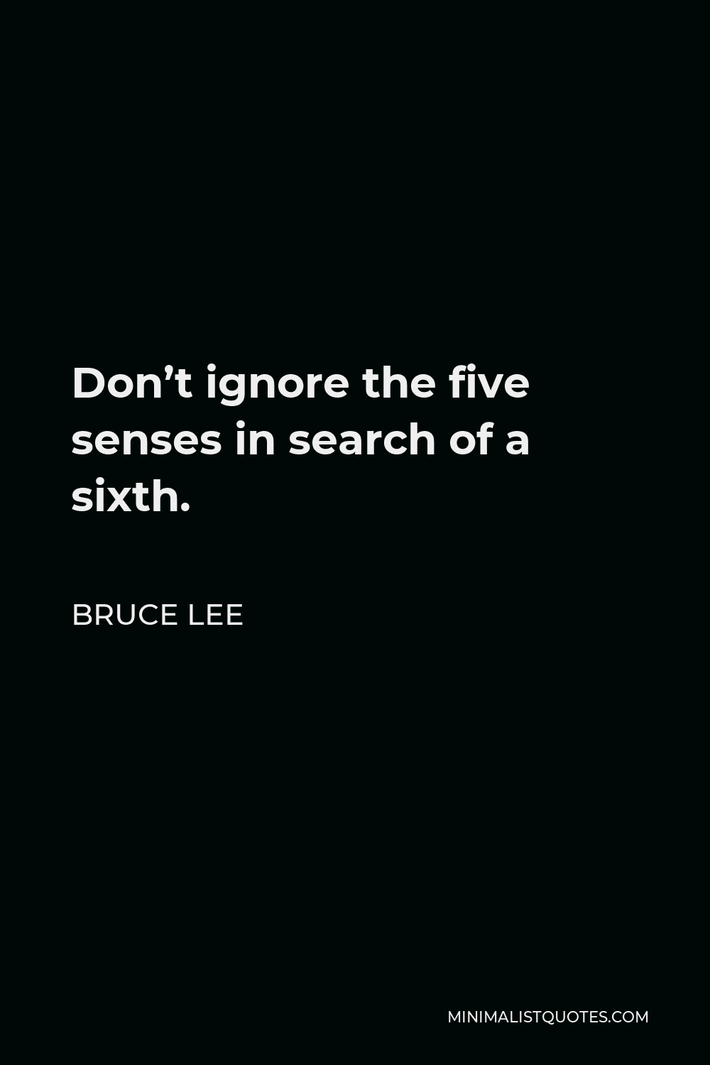 Bruce Lee Quote - Don’t ignore the five senses in search of a sixth.