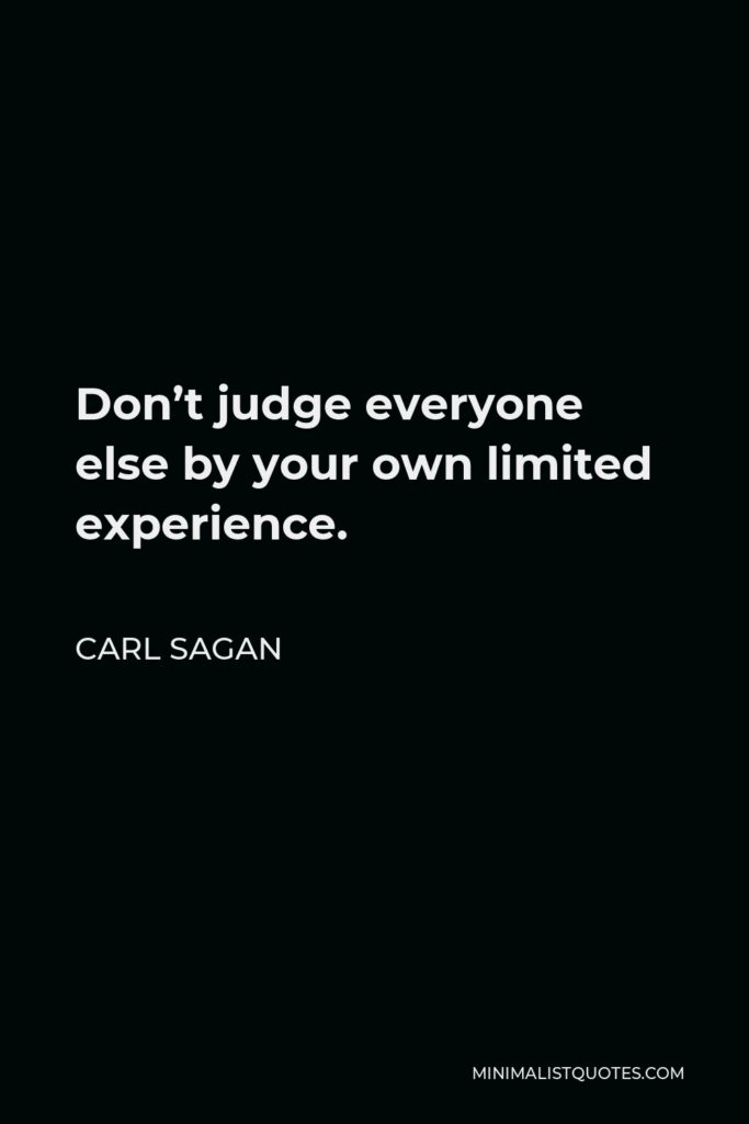 Carl Sagan Quote - Don’t judge everyone else by your own limited experience.