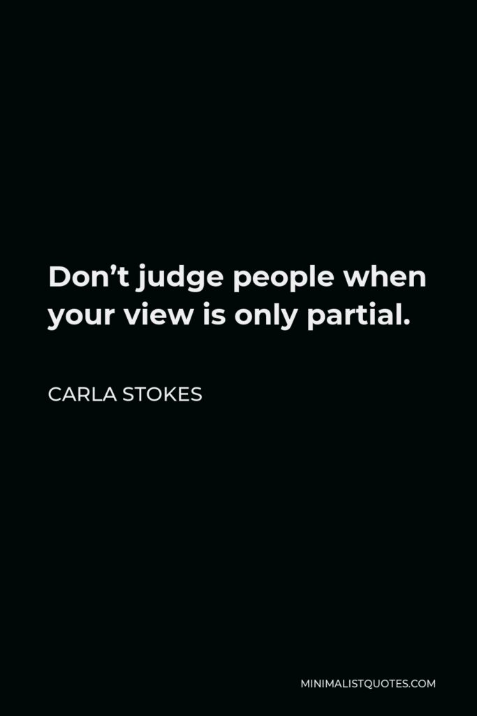 Carla Stokes Quote - Don’t judge people when your view is only partial.