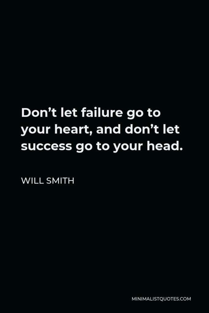 Will Smith Quote - Don’t let failure go to your heart, and don’t let success go to your head.