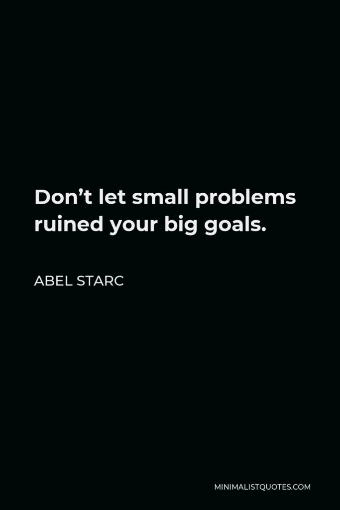 Abel Starc Quote - Don’t let small problems ruined your big goals.