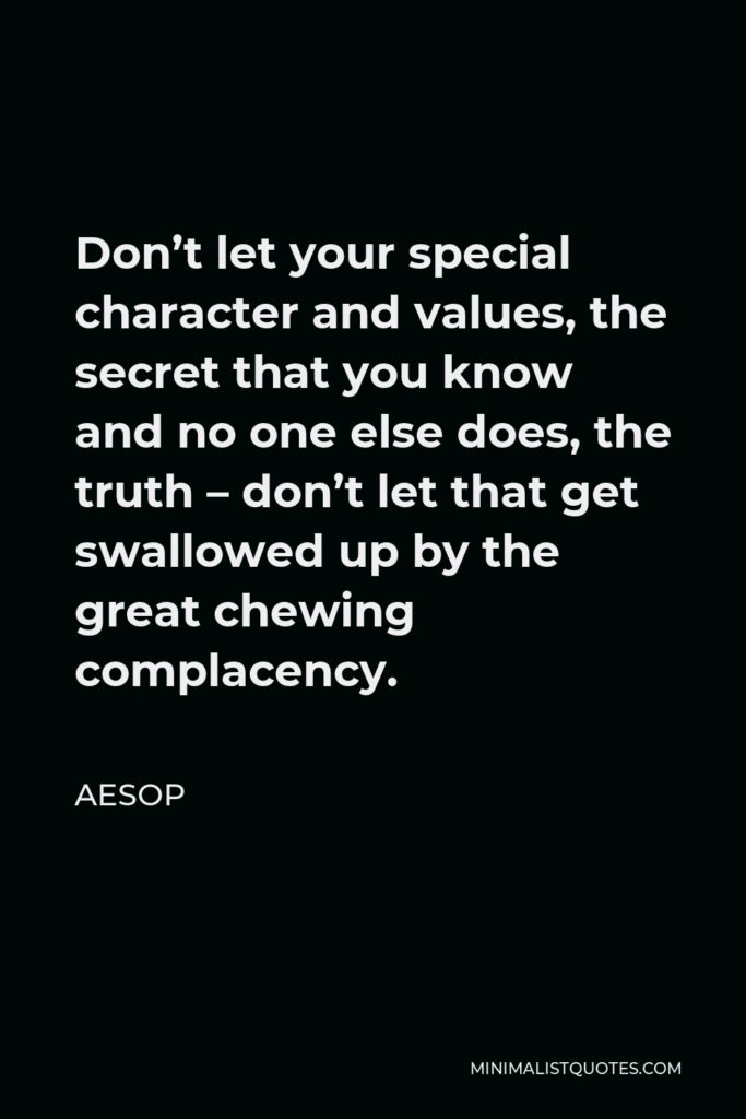 Aesop Quote - Don’t let your special character and values, the secret that you know and no one else does, the truth – don’t let that get swallowed up by the great chewing complacency.