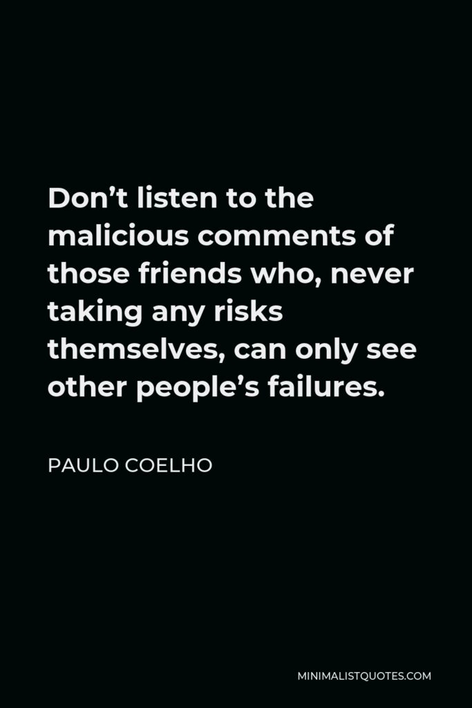 Paulo Coelho Quote - Don’t listen to the malicious comments of those friends who, never taking any risks themselves, can only see other people’s failures.
