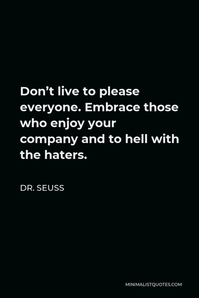 Dr. Seuss Quote - Don’t live to please everyone. Embrace those who enjoy your company and to hell with the haters.