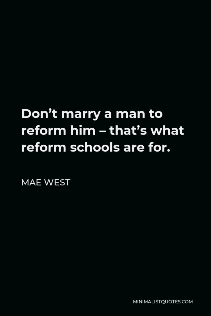 Mae West Quote - Don’t marry a man to reform him – that’s what reform schools are for.