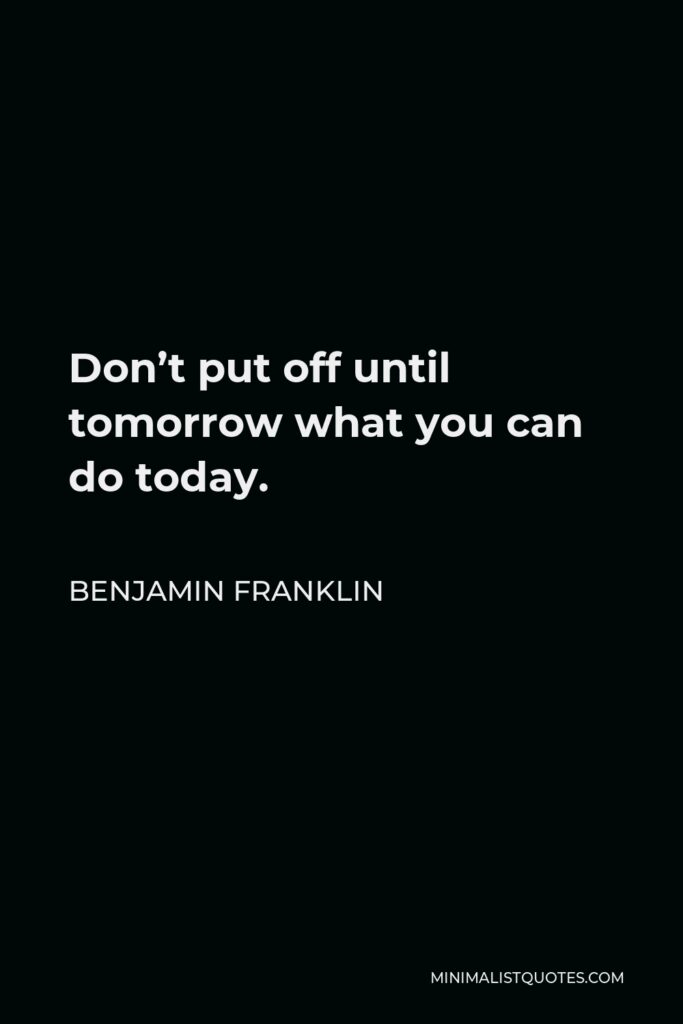 Benjamin Franklin Quote - Don’t put off until tomorrow what you can do today.