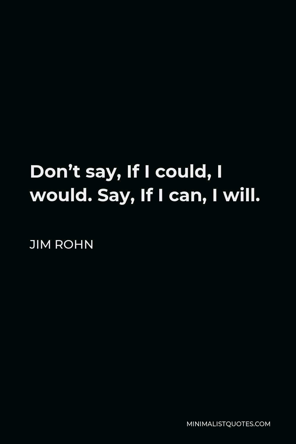 Jim Rohn Quote - Don’t say, If I could, I would. Say, If I can, I will.