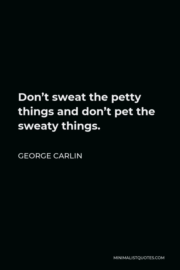 George Carlin Quote - Don’t sweat the petty things and don’t pet the sweaty things.