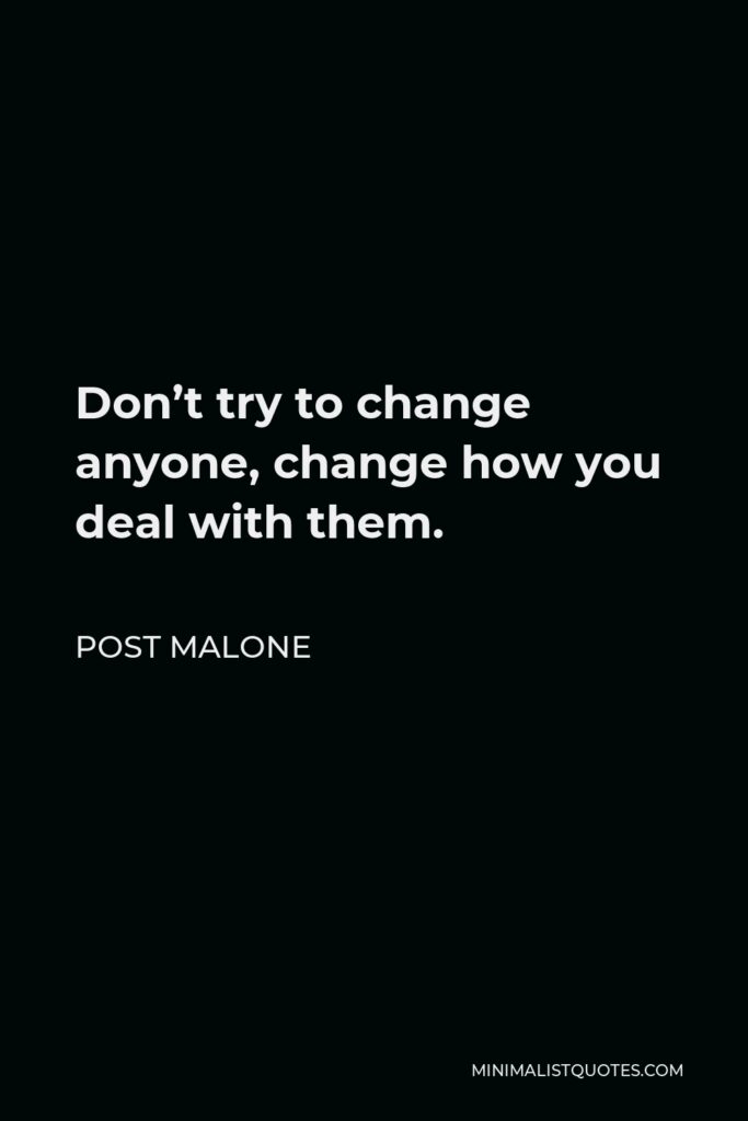 Post Malone Quote - Don’t try to change anyone, change how you deal with them.