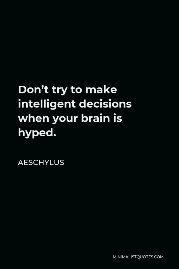 Aeschylus Quote - Don’t try to make intelligent decisions when your brain is hyped.