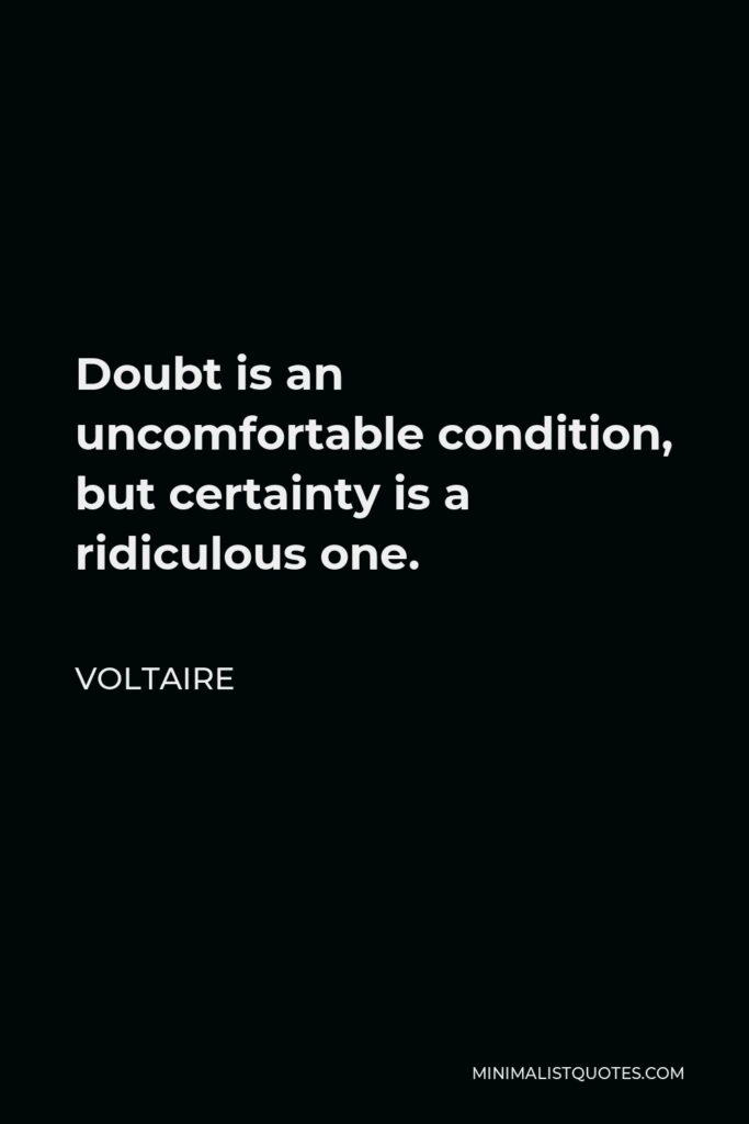 Voltaire Quote - Doubt is an uncomfortable condition, but certainty is a ridiculous one.