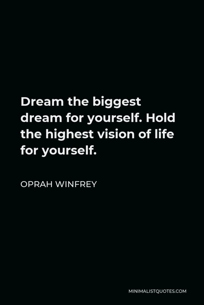 Oprah Winfrey Quote - Dream the biggest dream for yourself. Hold the highest vision of life for yourself.