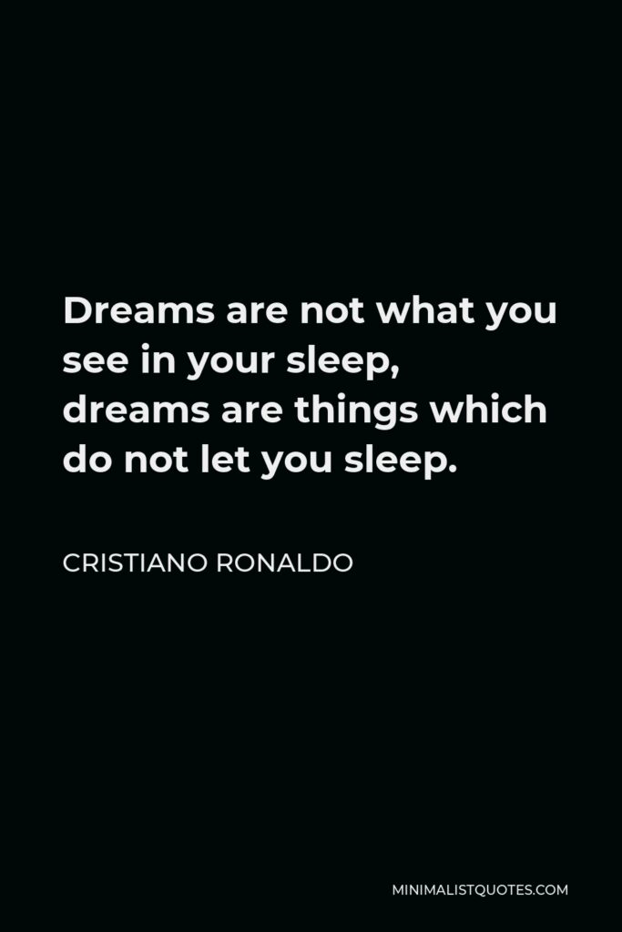 Cristiano Ronaldo Quote - Dreams are not what you see in your sleep, dreams are things which do not let you sleep.