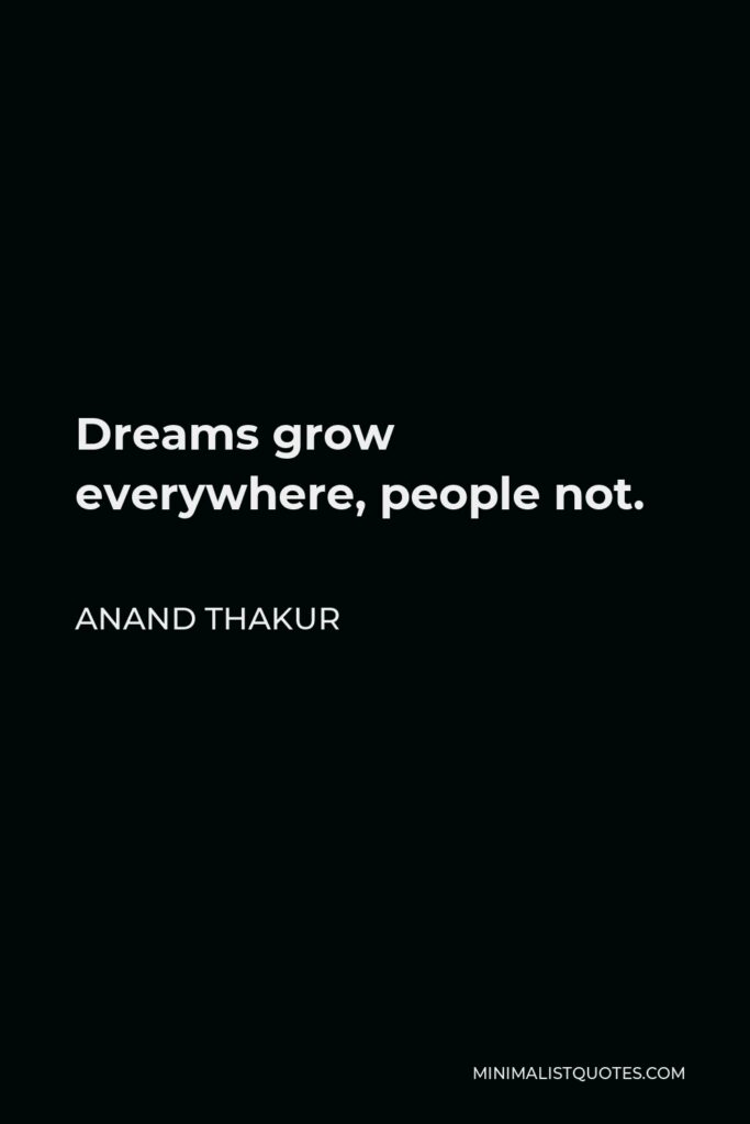 Anand Thakur Quote - Dreams grow everywhere, people not.