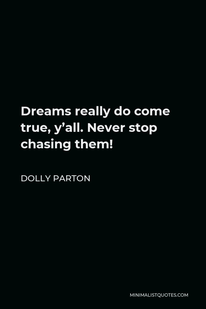 Dolly Parton Quote - Dreams really do come true, y’all. Never stop chasing them!