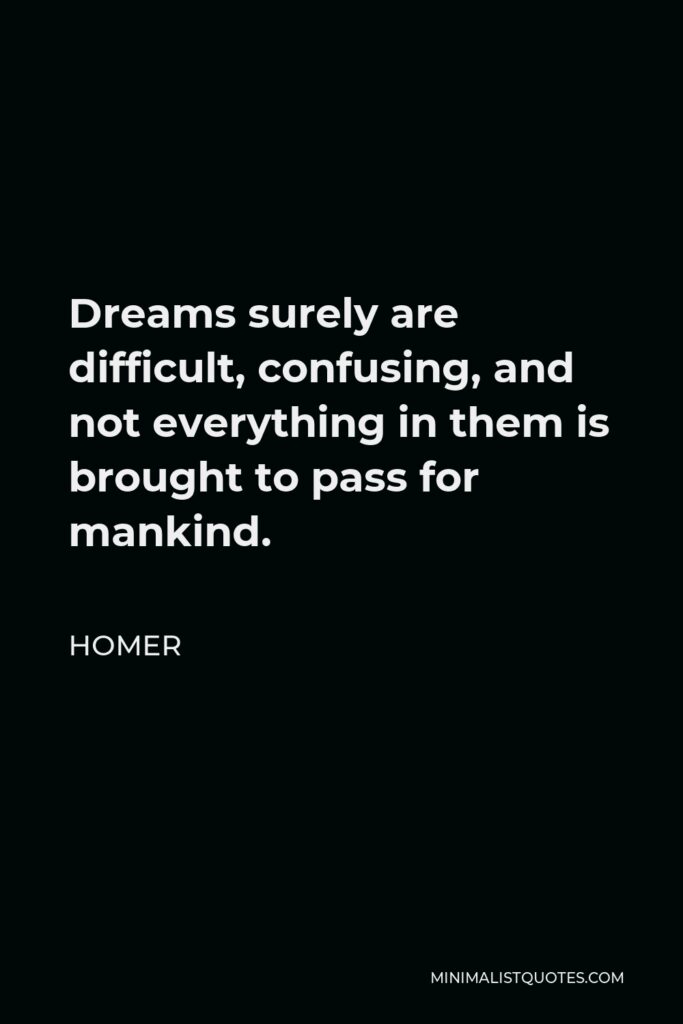 Homer Quote - Dreams surely are difficult, confusing, and not everything in them is brought to pass for mankind.