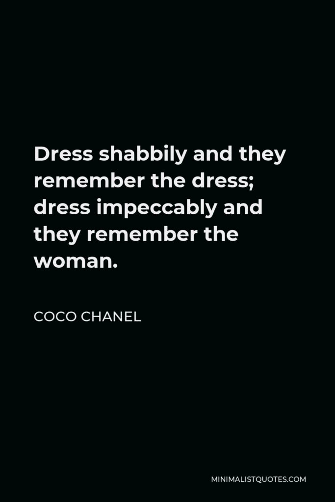 Coco Chanel Quote - Dress shabbily and they remember the dress; dress impeccably and they remember the woman.
