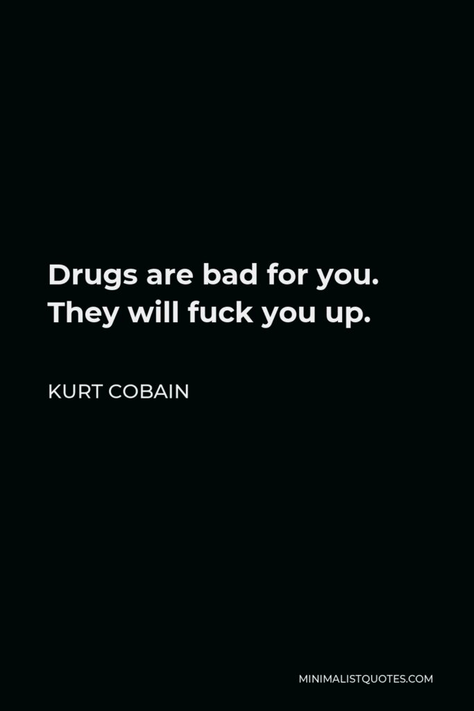 Kurt Cobain Quote - Drugs are bad for you. They will fuck you up.