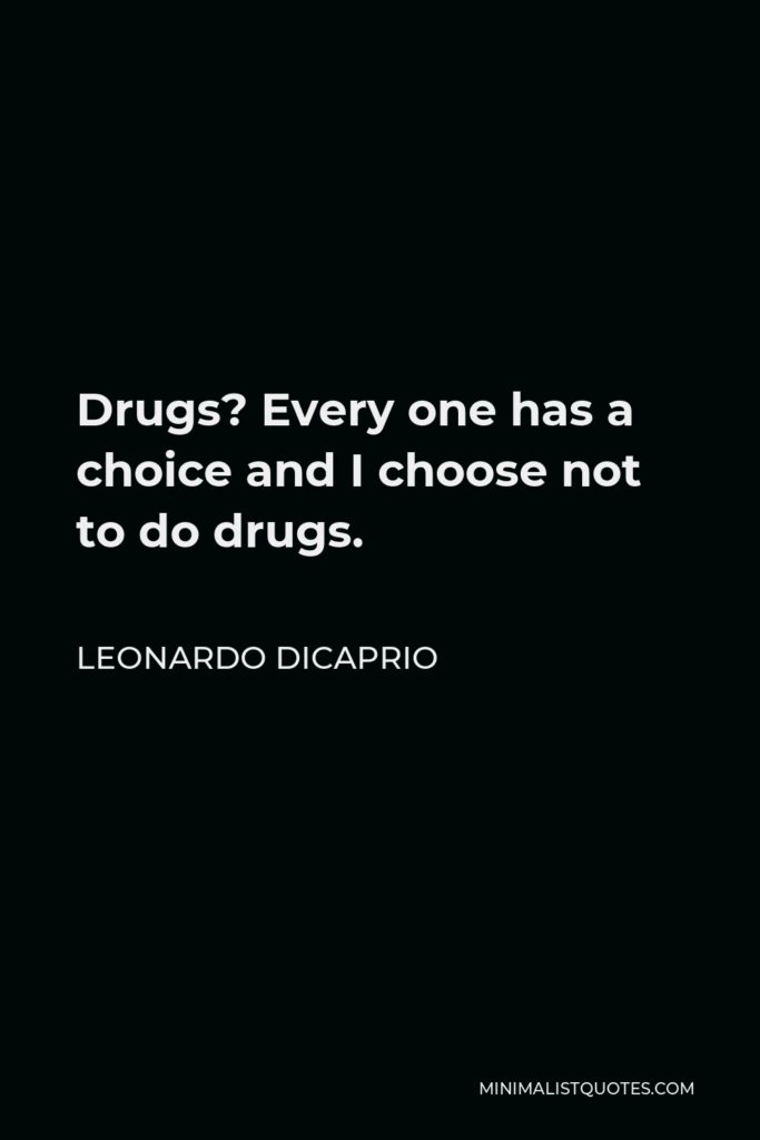 Leonardo DiCaprio Quote - Drugs? Every one has a choice and I choose not to do drugs.