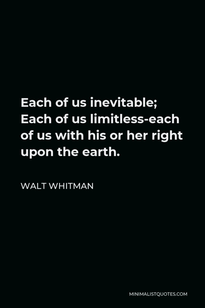 Walt Whitman Quote - Each of us inevitable; Each of us limitless-each of us with his or her right upon the earth.