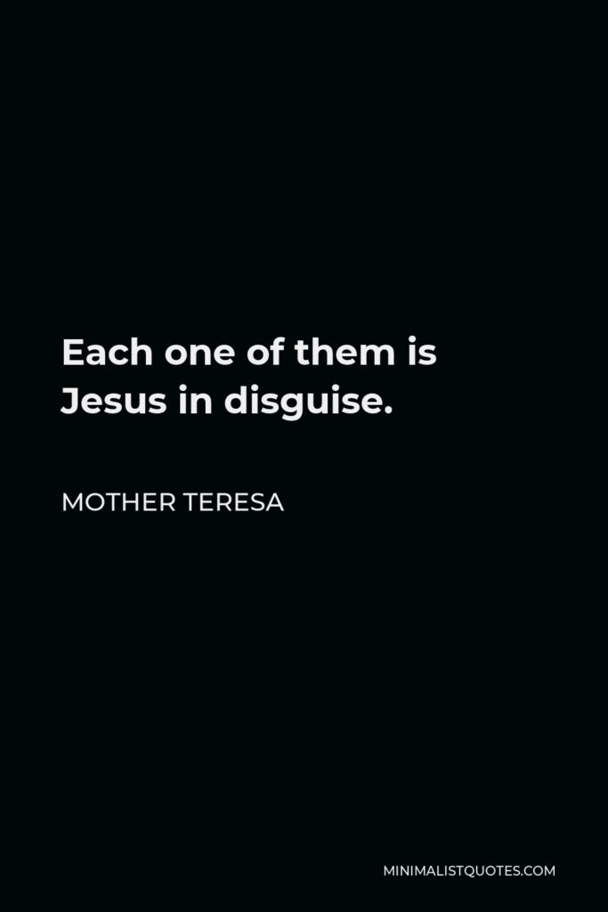 Mother Teresa Quote - Each one of them is Jesus in disguise.